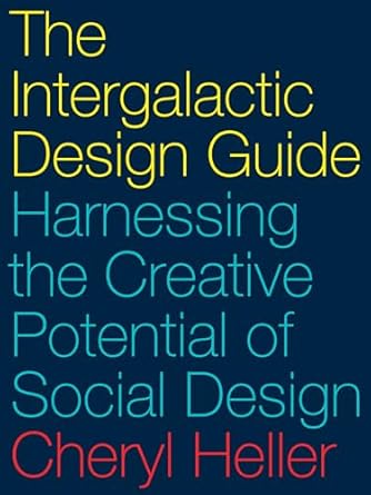 the intergalactic design guide harnessing the creative potential of social design 1st edition cheryl heller