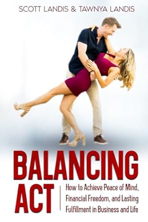 balancing act how to achieve peace of mind financial freedom and lasting fulfillment in business and life 1st
