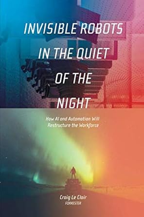 invisible robots in the quiet of the night how ai and automation will restructure the workforce 1st edition