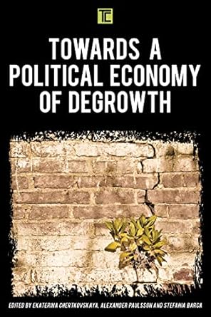 towards a political economy of degrowth 1st edition ekaterina chertkovskaya ,alexander paulsson ,stefania