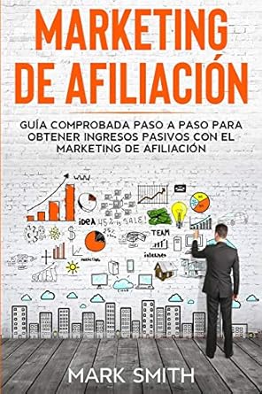 marketing de afiliacion guia comprobada paso a paso para obtener ingresos pasivos con el marketing de