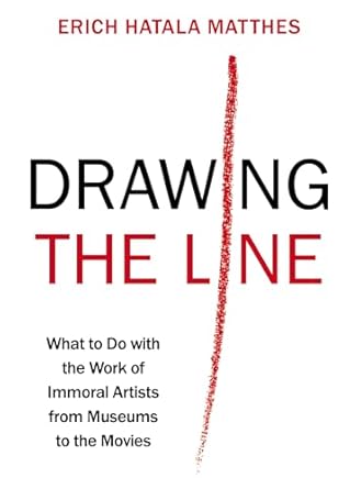 drawing the line what to do with the work of immoral artists from museums to the movies 1st edition erich