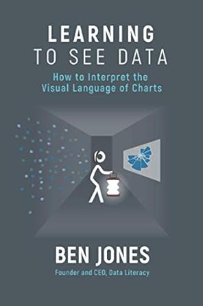 learning to see data how to interpret the visual language of charts 1st edition ben jones 1733263446,