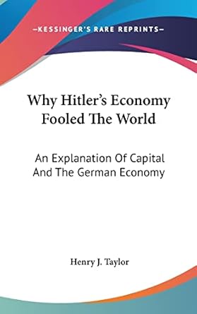 why hitlers economy fooled the world an explanation of capital and the german economy 1st edition henry j