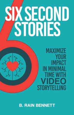 six second stories maximize your impact in minimal time with video storytelling 1st edition b rain bennett
