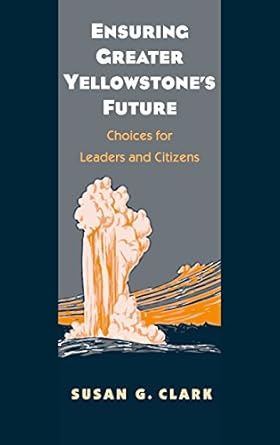 ensuring greater yellowstones future choices for leaders and citizens 1st edition susan g clark 0300124228,