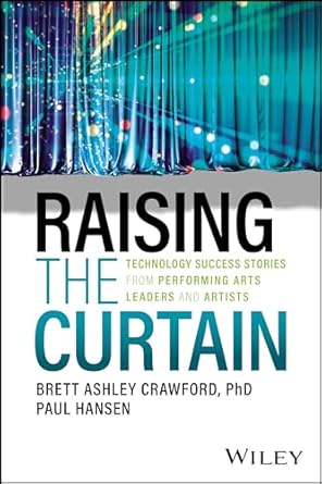 raising the curtain technology success stories from performing arts leaders and artists 1st edition brett