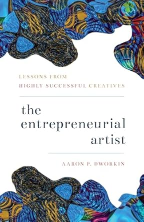 the entrepreneurial artist lessons from highly successful creatives 1st edition aaron p dworkin 1538129531,