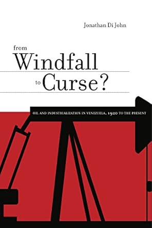 from windfall to curse oil and industrialization in venezuela 1920 to the present 1st edition jonathan di