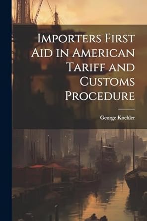 importers first aid in american tariff and customs procedure 1st edition george koehler 1022026348,