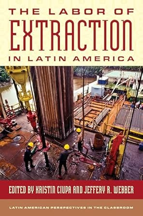 the labor of extraction in latin america 1st edition kristin ciupa ,jeffery r webber 1538187558,