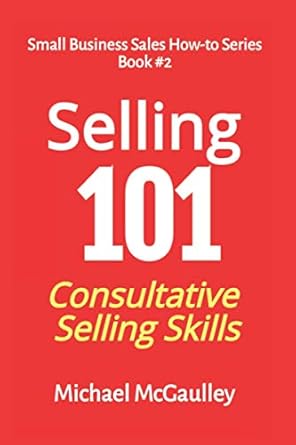 selling 101 consultative selling skills for new entrepreneurs free agents consultants 1st edition michael t