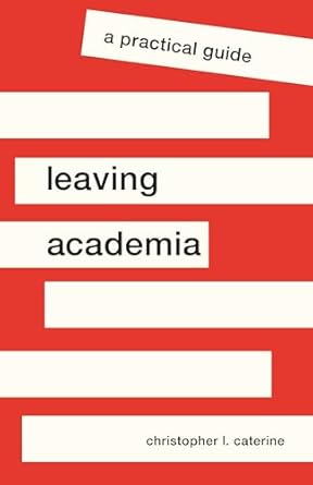 leaving academia a practical guide 1st edition christopher l caterine 069120019x, 978-0691200194