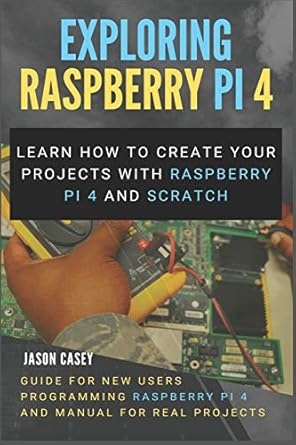 exploring raspberry pi 4 learn how to create your projects with raspberry pi 4 and scratch guide for new