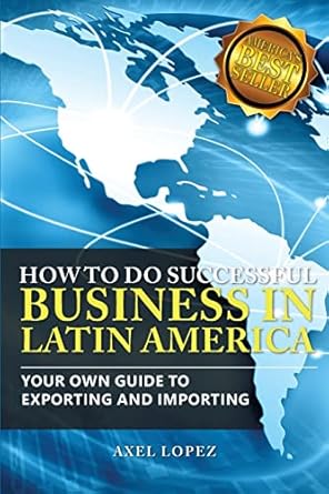 how to do successful business in latin america your own guide to export and import 1st edition axel lopez