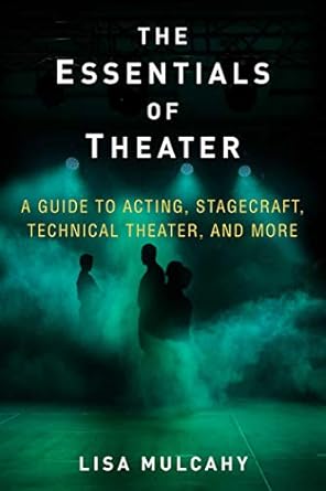 essentials of theater a guide to acting stagecraft technical theater and more 1st edition lisa mulcahy