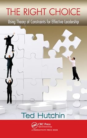 the right choice using theory of constraints for effective leadership 1st edition ted hutchin 1439886210,