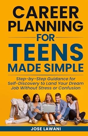 career planning for teens made simple step by step guidance for self discovery to land your dream job without