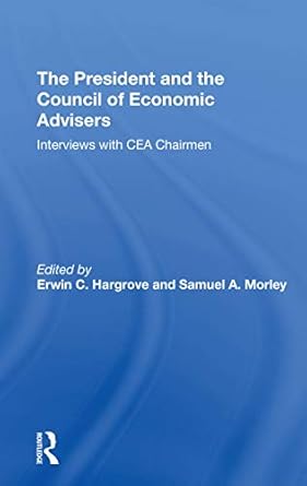 the president and the council of economic advisors interviews with cea chairmen 1st edition erwin c hargrove