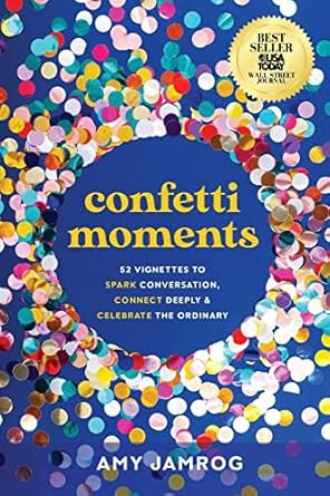 confetti moments 52 vignettes to spark conversation connect deeply and celebrate the ordinary 1st edition amy