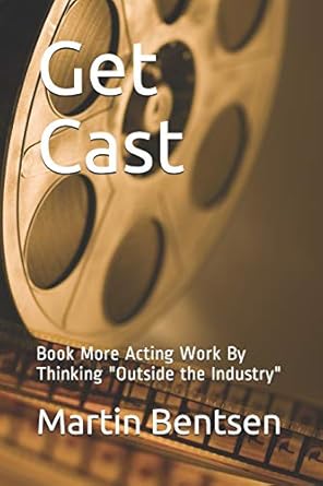 get cast book more acting work by thinking outside the industry 1st edition martin bentsen 1672706742,