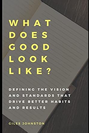 what does good look like defining the vision and standards that drive better habits and results 1st edition