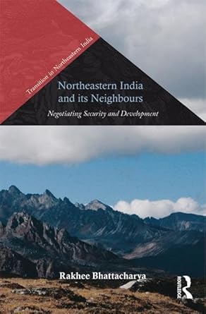 northeastern india and its neighbours negotiating security and development 1st edition rakhee bhattacharya