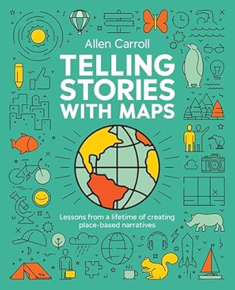 telling stories with maps lessons from a lifetime of creating place based narratives 1st edition allen