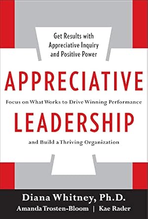 appreciative leadership focus on what works to drive winning performance and build a thriving organization