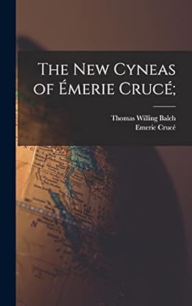 the new cyneas of emerie cruce 1st edition thomas willing balch ,emeric cruce 101614699x, 978-1016146999