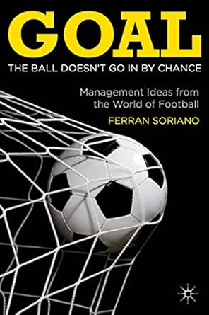 goal the ball doesnt go in by chance management ideas from the world of football 1st edition f soriano
