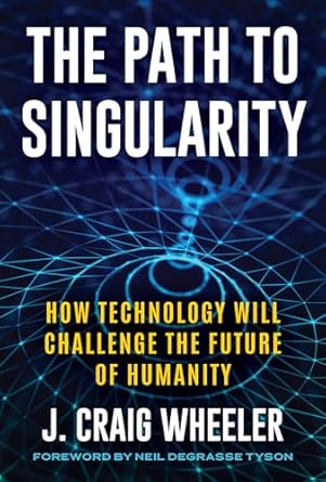 the path to singularity how technology will challenge the future of humanity 1st edition j craig wheeler