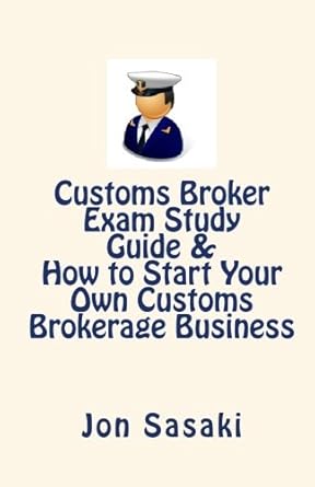 customs broker exam study guide and how to start your own customs brokerage business 1st edition jon sasaki
