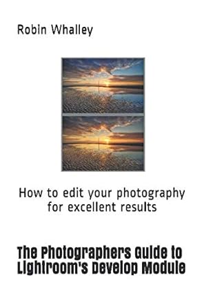 the photographers guide to lightrooms develop module how to edit your photography for excellent results 1st