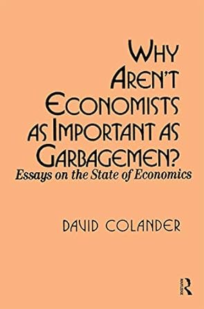 why arent economists as important as garbagemen essays on the state of economics 1st edition david c colander