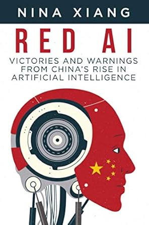 red ai victories and warnings from chinas rise in artificial intelligence 1st edition nina xiang 1076774865,