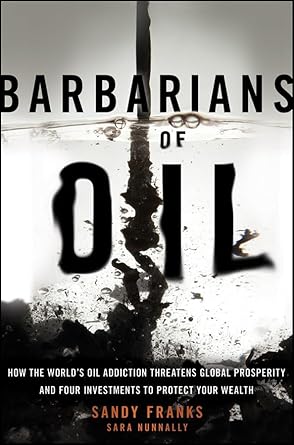 barbarians of oil how the worlds oil addiction threatens global prosperity and four investments to protect