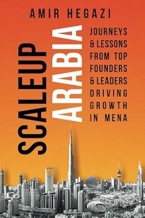 scaleup arabia journeys and lessons from top founders and leaders driving growth in mena 1st edition amir