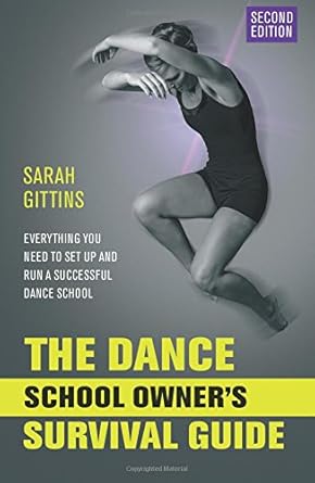 the dance school owners survival guide everything you need to set up and run a successful dance school 1st
