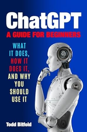 chatgpt a guide for beginners what it does how it does it and why you should use it 1st edition todd bitfold