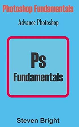 photoshop fundamentals advance photoshop 1st edition steven bright 1792877293, 978-1792877292