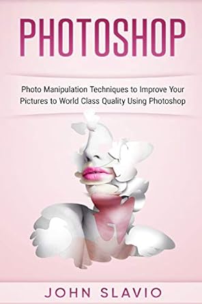photoshop photo manipulation techniques to improve your pictures to world class 1st edition john slavio