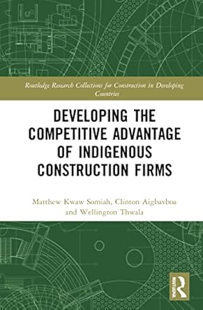 developing the competitive advantage of indigenous construction firms 1st edition matthew kwaw somiah