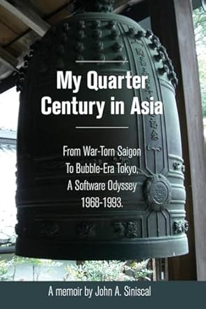 my quarter century in asia from war torn saigon to bubble era tokyo a software odyssey 1968 1993 1st edition