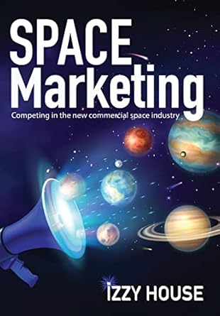 space marketing competing in the new commercial space industry 1st edition izzy house 173774242x,
