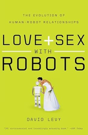 love and sex with robots the evolution of human robot relationships 1st edition david levy 0061359807,