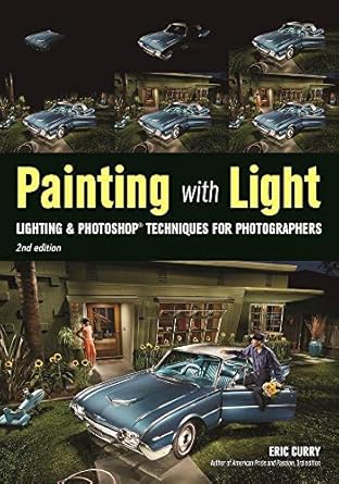 painting with light lighting and photoshop techniques for photographers 2nd ed 1st edition eric curry