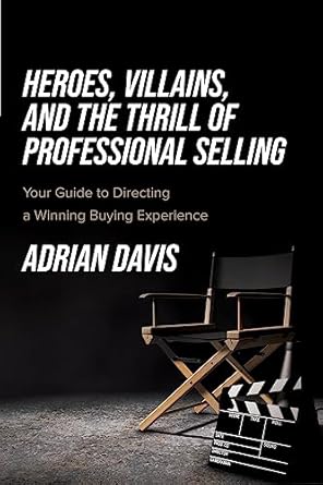 heroes villains and the thrill of professional selling your guide to directing a winning buying experience