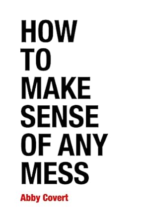 how to make sense of any mess information architecture for everybody 1st edition abby covert 1500615994,