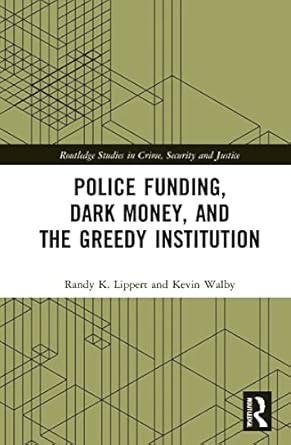 police funding dark money and the greedy institution 1st edition randy k lippert ,kevin walby 0367766477,